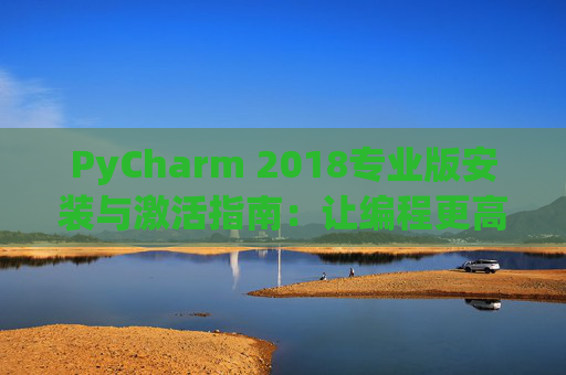 PyCharm 2018专业版安装与激活指南：让编程更高效